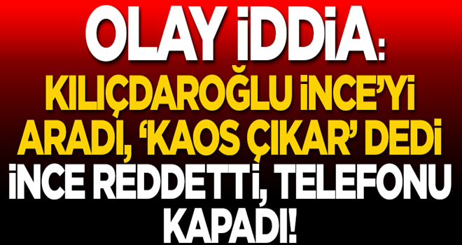 Olay iddia: Kılıçdaroğlu 'halkı sokağa dök' dedi, İnce telefonu kapattı!