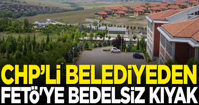 CHP’li belediyeden FETÖ'ye bedelsiz kıyak