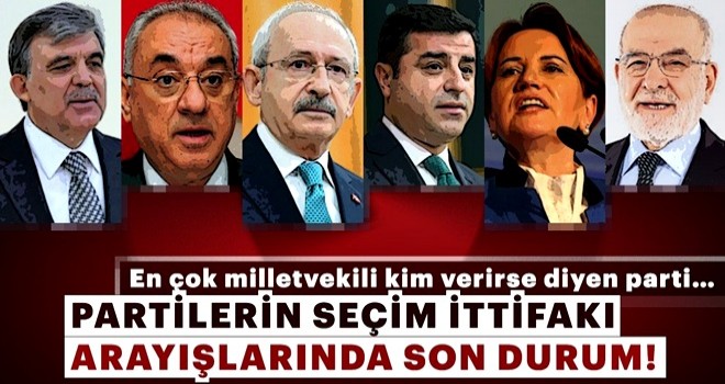 Partilerin seçim ittifakı arayışlarında son durum!