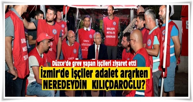 Kılıçdaroğlu, grev yapan işçileri ziyaret etti