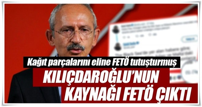 Kılıçdaroğlu’nun kaynağı FETÖ çıktı