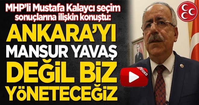 MHP'li Mustafa Kalaycı: Ankara'yı Mansur Yavaş değil, biz yöneteceğiz