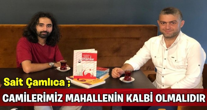 SAİT ÇAMLICA: CAMİLERİMİZ MAHALLENİN KALBİ OLMALIDIR!