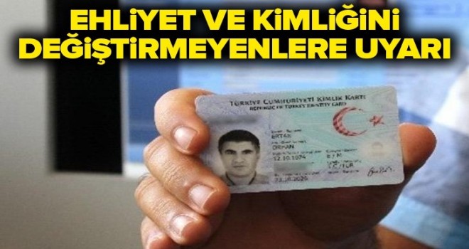 Ehliyet ve kimliğini değiştirmeyenlere uyarı .