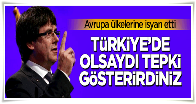 Puigdemont: Şiddet Türkiye'de olsa tepki gösterirdiniz