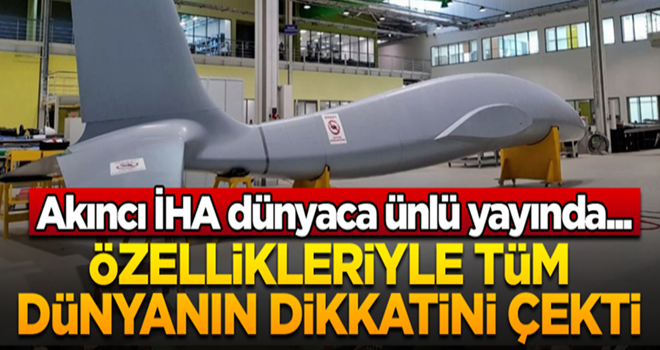 Akıncı İHA dünyaca ünlü yayında... Özellikleriyle tüm dünyanın dikkatini çekti