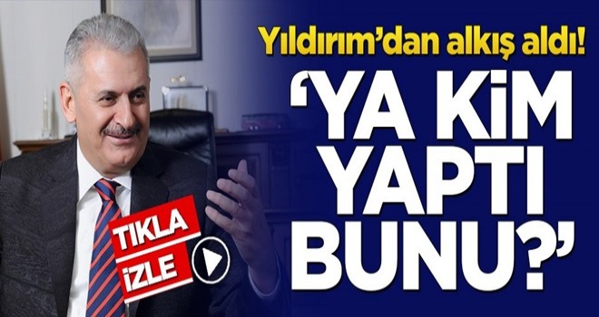 Binali Yıldırım'dan alkış aldı! 'Ya kim yaptı bunu?'