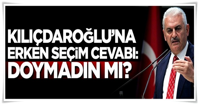 Yıldırım'dan Kılıçdaroğluna erken seçim cevabı: Doymadın mı?