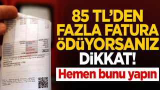 85 TL'den fazla fatura ödüyorsanız dikkat! Hemen bunu yapın