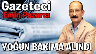 Gazeteci Emin Pazarcı yoğun bakıma alındı