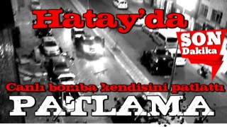 Hatay'da terör saldırısı! Canlı bomba kendisini patlattı