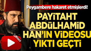 Peygambere hakaret sonrası Payitaht Abdülhamid Han'ın videosu yıktı geçti!