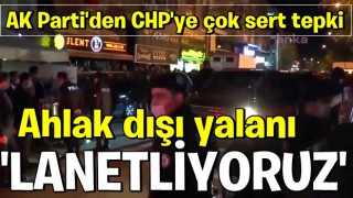 AK Parti'den CHP'ye çok sert tepki: Ahlak dışı yalanı lanetliyoruz