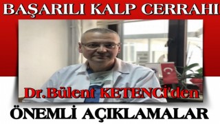 Başarılı kalp cerrahı Dr.Bülent KETENCİ 'den önemli açıklama