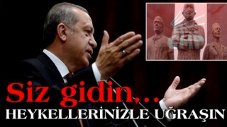 Cumhurbaşkanı Erdoğan: Siz gidin heykellerinizle uğraşın