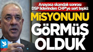 DSP’liderinden CHP’ye çok sert tepki: Yeni misyonunu görmüş olduk