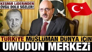 Keşmir Cumhurbaşkanı: Türkiye, Müslüman dünyası için umudun merkezi