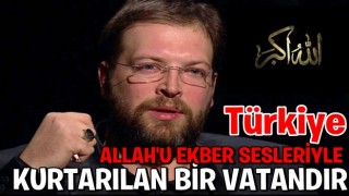 "TÜRKİYE ALLAH'U EKBER SESLERİYLE KURTARILAN BİR VATANDIR"