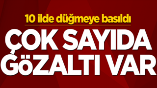 10 ilde düğmeye basıldı! Çok sayıda gözaltı var