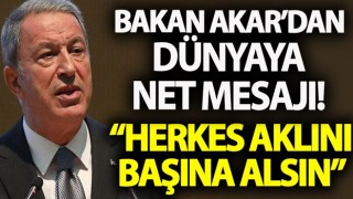 Bakan Akar'dan dünyaya net mesaj! 'Herkes aklını başına alsın'