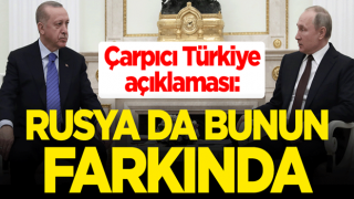 Çarpıcı Türkiye açıklaması: Rusya da bunun farkında