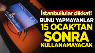 İstanbullular dikkat! Bunu yapmayanlar 15 Ocak'tan sonra kullanamayacak