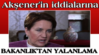 Meral Akşener'in iddialarına Bakanlıktan yalanlama