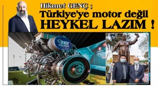 Türkiye'ye motor değil heykel lazım!..