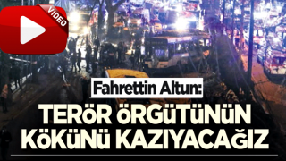 Altun: Terör örgütünün kökünü kazıyacağız