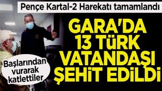 Bakan Akar açıkladı: Gara'da 13 Türk vatandaşı şehit edildi