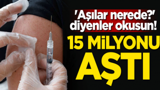 'Aşılar nerede?' diyenler okusun! Sayı 15 milyonu aştı