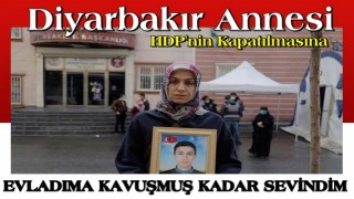 Diyarbakır Annesi'nden HDP'ye kapatma davası yorumu:Evladıma kavuşmuş kadar oldum