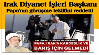 Irak Diyanet İşleri Başkanı, Papa'nın görüşme teklifini reddetti! Cumhurbaşkanı bile ikna edemedi