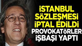 İstanbul Sözleşmesi iptal edildi, provokatörler işbaşı yaptı