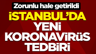 İstanbul'da yeni koronavirüs tedbiri! Zorunlu hale getirildi