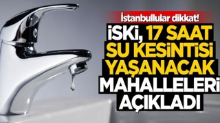 İstanbullular dikkat! İSKİ, 17 saat su kesintisi yaşanacak mahalleleri açıkladı