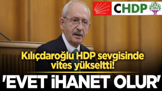 Kılıçdaroğlu HDP sevgisinde vites yükseltti! 'Evet ihanet olur'