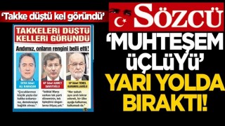 Sözcü, "muhteşem üçlüyü" yarı yolda bıraktı! “Takke düştü, kel göründü”