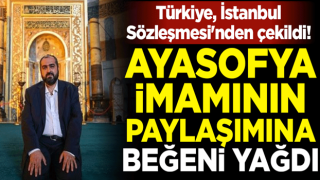 Türkiye, İstanbul Sözleşmesi'nden çekildi! Ayasofya imamı Mehmet Boynukalın'ın paylaşımına beğeni yağdı