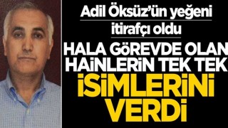 Adil Öksüz'ün yeğeni itirafçı oldu! Hala görevdeki hainlerin tek tek ismini verdi