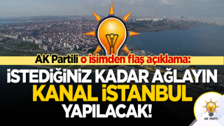 AK Partili o isim meydan okudu: İstediğiniz kadar ağlayın! Kanal İstanbul yapılacak