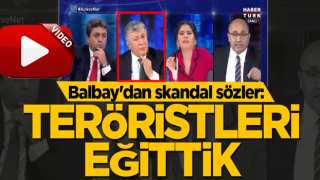 Balbay'dan skandal sözler: Teröristleri eğittik