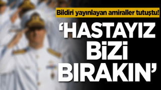 Bildiri yayınlayan amiraller tutuştu! 'Hastayız bizi bırakın'