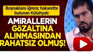 Boşnaklara iğrenç hakarette bulunan Rasim Ozan Kütahyalı: Amirallerin gözaltına alınmasından rahatsız olmuş!