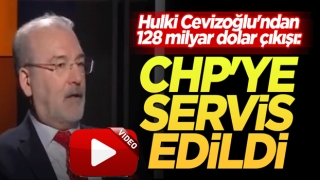 Hulki Cevizoğlu'ndan 128 milyar dolar çıkışı: CHP'ye servis edildi