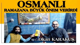 OKAN KARAKUŞ: OSMANLI RAMAZANA BÜYÜK ÖNEM VERİRDİ!