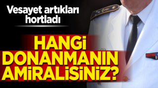 Vesayet artıkları hortladı: Hangi donanmanın amiralisiniz?