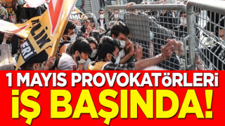 1 Mayıs provokatörleri iş başında!