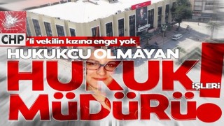 CHP'li vekilin hukukçu olmayan kızı hukuk işleri müdürü olmuş!