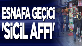 Esnafa geçici 'sicil affı'